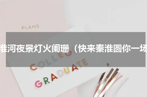 秦淮河夜景灯火阑珊（快来秦淮圆你一场）