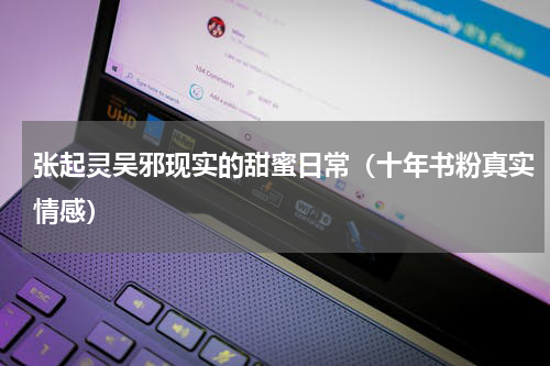 张起灵吴邪现实的甜蜜日常（十年书粉真实情感）