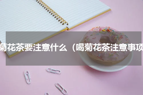 喝菊花茶要注意什么（喝菊花茶注意事项）