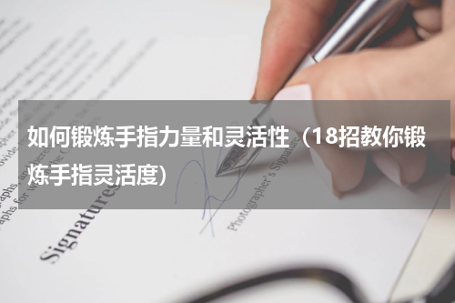 如何锻炼手指力量和灵活性（18招教你锻炼手指灵活度）