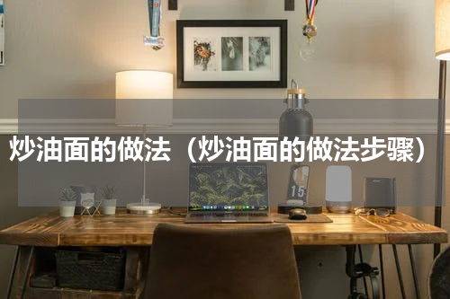 炒油面的做法（炒油面的做法步骤）