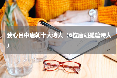 我心目中唐朝十大诗人（6位唐朝孤篇诗人）