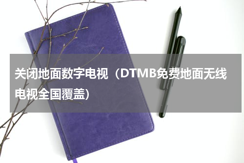 关闭地面数字电视（DTMB免费地面无线电视全国覆盖）
