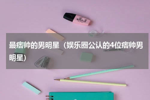 最痞帅的男明星（娱乐圈公认的4位痞帅男明星）