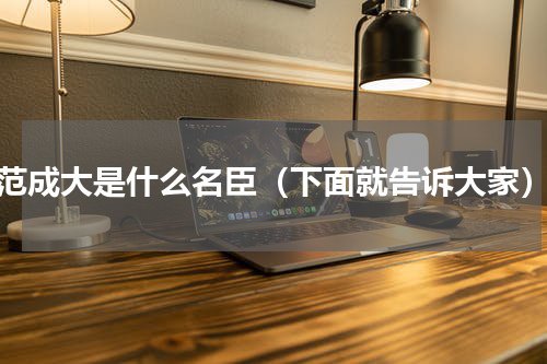 范成大是什么名臣（下面就告诉大家）