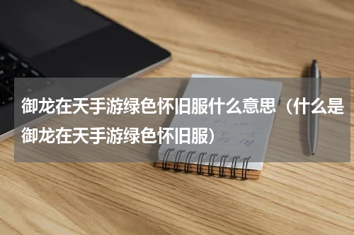 御龙在天手游绿色怀旧服什么意思（什么是御龙在天手游绿色怀旧服）