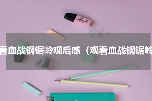观看血战钢锯岭观后感（观看血战钢锯岭）