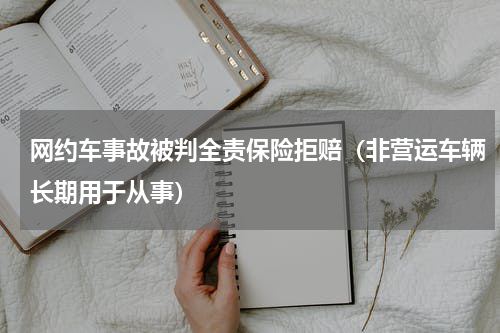 网约车事故被判全责保险拒赔（非营运车辆长期用于从事）