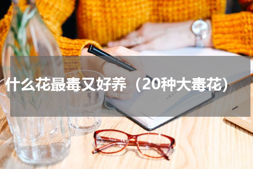 什么花最毒又好养（20种大毒花）