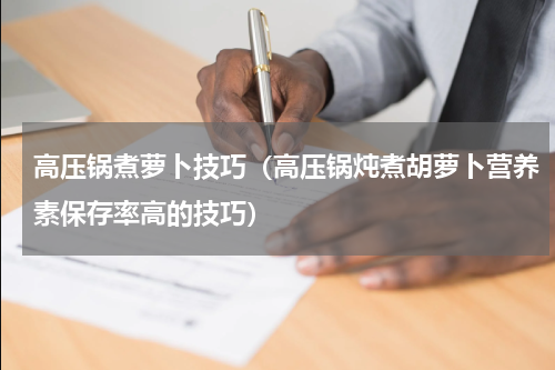 高压锅煮萝卜技巧（高压锅炖煮胡萝卜营养素保存率高的技巧）