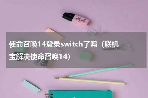 使命召唤14登录switch了吗（联机宝解决使命召唤14）