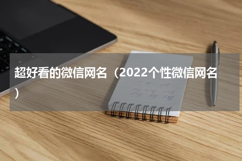 超好看的微信网名（2022个性微信网名）
