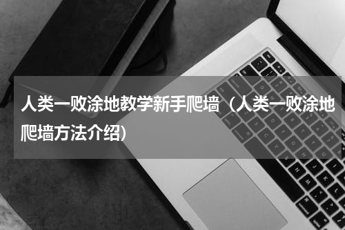 人类一败涂地教学新手爬墙（人类一败涂地爬墙方法介绍）