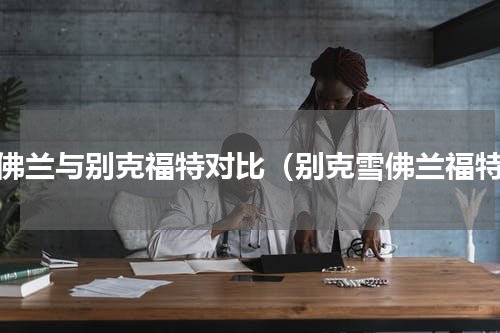 雪佛兰与别克福特对比（别克雪佛兰福特）