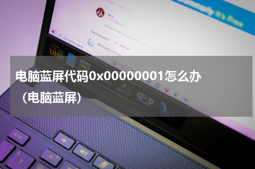 电脑蓝屏代码0x00000001怎么办（电脑蓝屏）