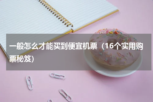一般怎么才能买到便宜机票（16个实用购票秘笈）
