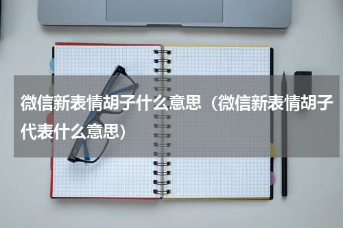 微信新表情胡子什么意思（微信新表情胡子代表什么意思）
