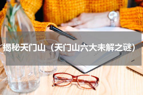 揭秘天门山（天门山六大未解之谜）