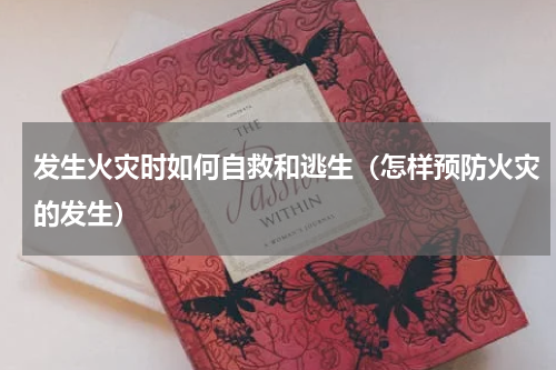发生火灾时如何自救和逃生（怎样预防火灾的发生）