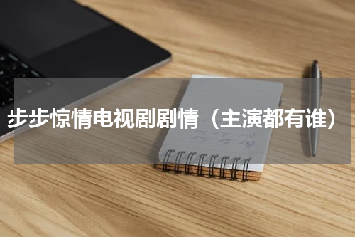 步步惊情电视剧剧情（主演都有谁）