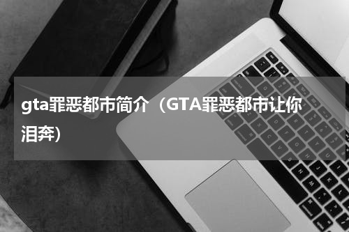 gta罪恶都市简介（GTA罪恶都市让你泪奔）