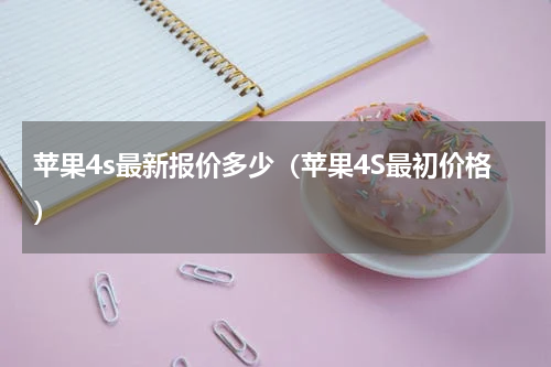 苹果4s最新报价多少（苹果4S最初价格）