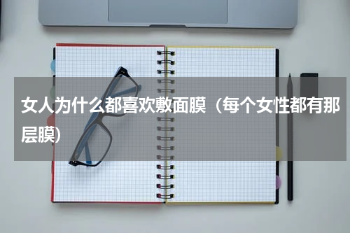 女人为什么都喜欢敷面膜（每个女性都有那层膜）