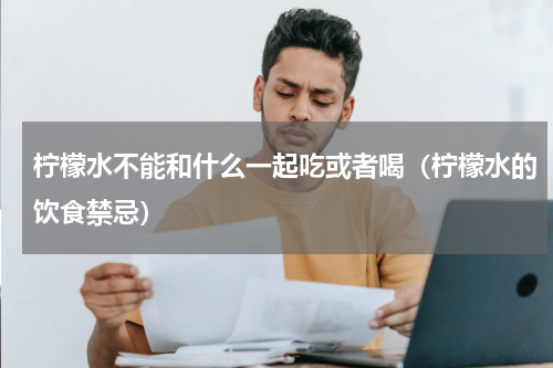 柠檬水不能和什么一起吃或者喝（柠檬水的饮食禁忌）