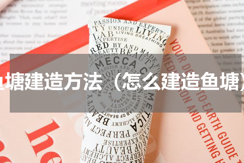 鱼塘建造方法（怎么建造鱼塘）