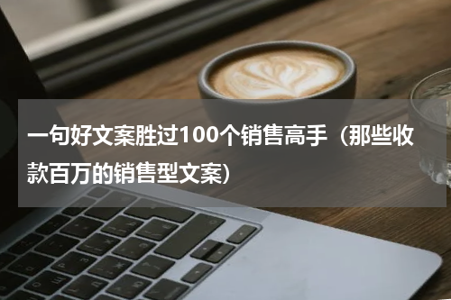 一句好文案胜过100个销售高手（那些收款百万的销售型文案）