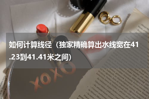 如何计算线径（独家精确算出水线宽在41.23到41.41米之间）