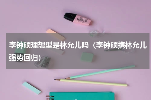 李钟硕理想型是林允儿吗（李钟硕携林允儿强势回归）