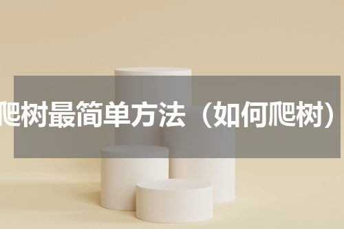 爬树最简单方法（如何爬树）