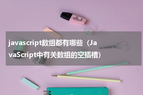 javascript数组都有哪些（JavaScript中有关数组的空插槽）