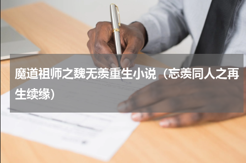 魔道祖师之魏无羡重生小说（忘羡同人之再生续缘）