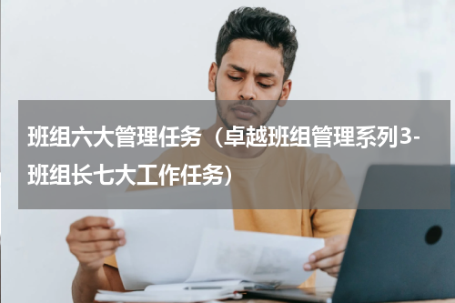 班组六大管理任务（卓越班组管理系列3-班组长七大工作任务）