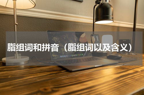 脂组词和拼音（脂组词以及含义）