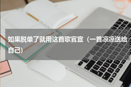 如果脱单了就用这首歌官宣（一首凉凉送给自己）