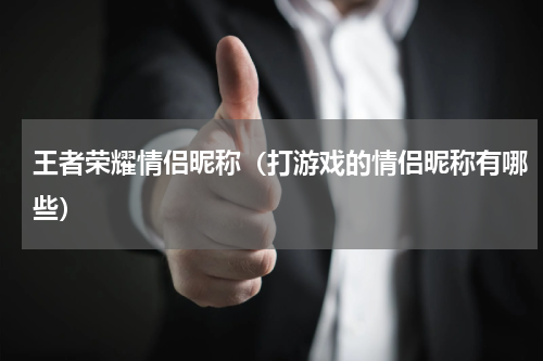 王者荣耀情侣昵称（打游戏的情侣昵称有哪些）