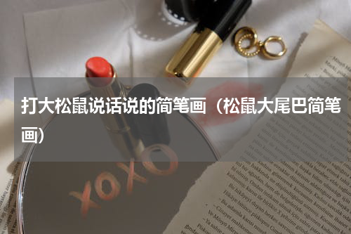 打大松鼠说话说的简笔画（松鼠大尾巴简笔画）