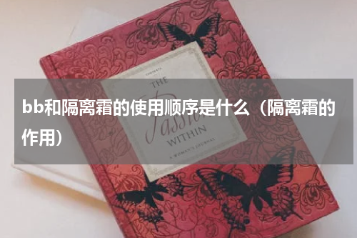 bb和隔离霜的使用顺序是什么（隔离霜的作用）