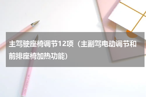 主驾驶座椅调节12项（主副驾电动调节和前排座椅加热功能）