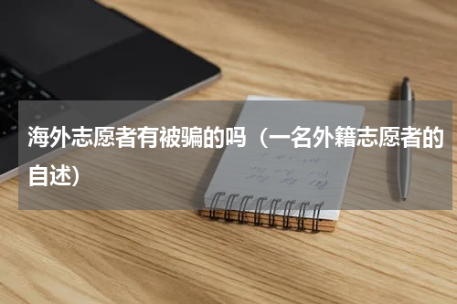 海外志愿者有被骗的吗（一名外籍志愿者的自述）