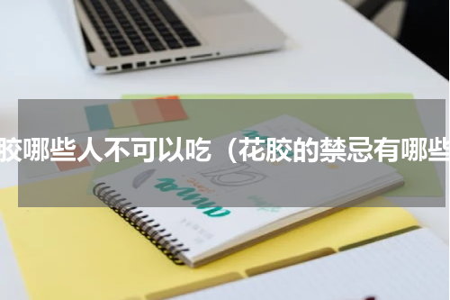 花胶哪些人不可以吃（花胶的禁忌有哪些）