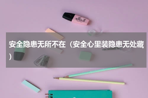 安全隐患无所不在（安全心里装隐患无处藏）