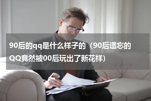 90后的qq是什么样子的（90后遗忘的QQ竟然被00后玩出了新花样）