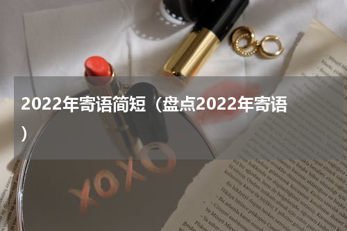 2022年寄语简短（盘点2022年寄语）