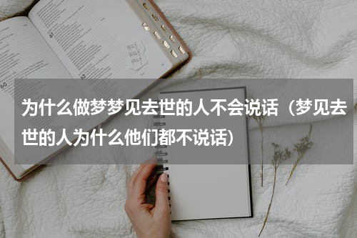 为什么做梦梦见去世的人不会说话（梦见去世的人为什么他们都不说话）