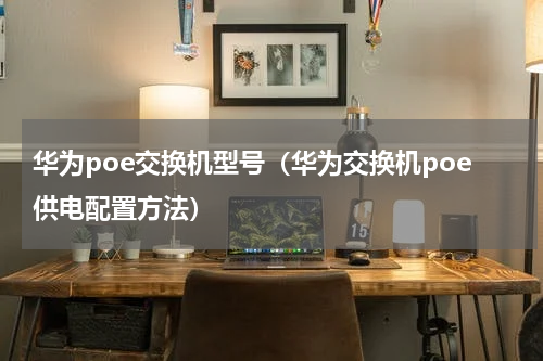 华为poe交换机型号（华为交换机poe供电配置方法）