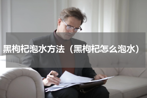 黑枸杞泡水方法（黑枸杞怎么泡水）